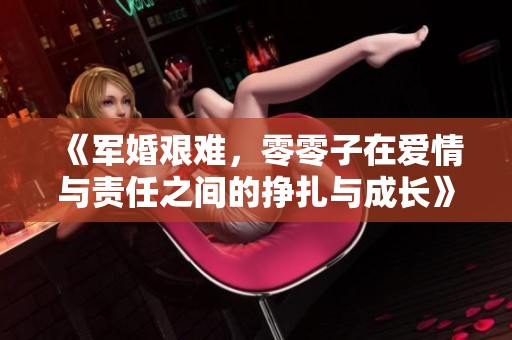 《军婚艰难，零零子在爱情与责任之间的挣扎与成长》