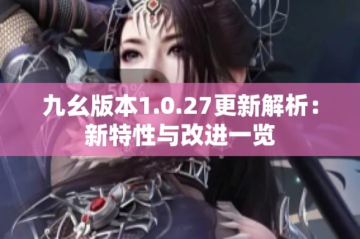 九幺版本1.0.27更新解析：新特性与改进一览