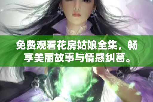 免费观看花房姑娘全集，畅享美丽故事与情感纠葛。