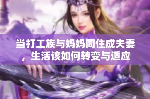 当打工族与妈妈同住成夫妻，生活该如何转变与适应