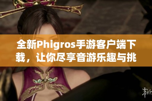 全新Phigros手游客户端下载，让你尽享音游乐趣与挑战