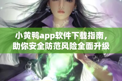 小黄鸭app软件下载指南，助你安全防范风险全面升级