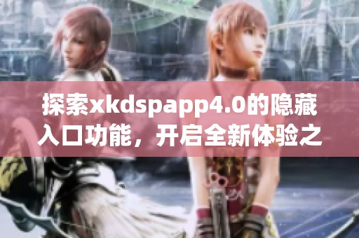 探索xkdspapp4.0的隐藏入口功能，开启全新体验之旅