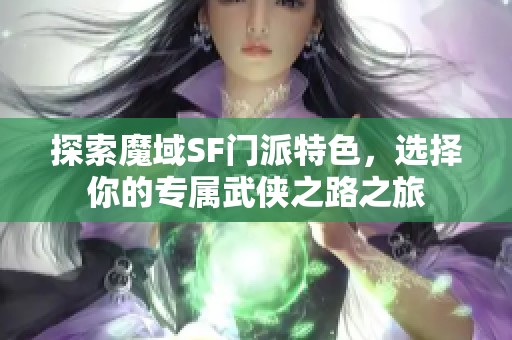 探索魔域SF门派特色，选择你的专属武侠之路之旅