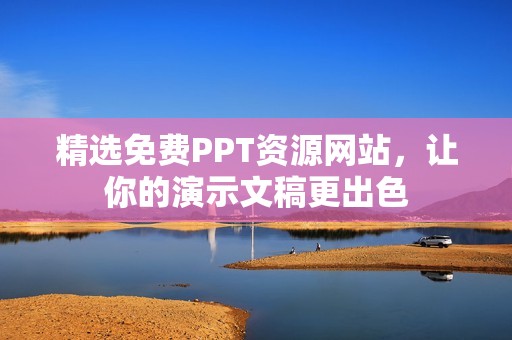 精选免费PPT资源网站，让你的演示文稿更出色