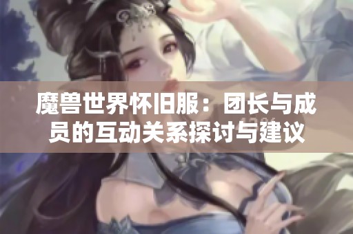 魔兽世界怀旧服：团长与成员的互动关系探讨与建议