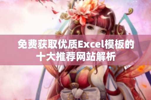 免费获取优质Excel模板的十大推荐网站解析