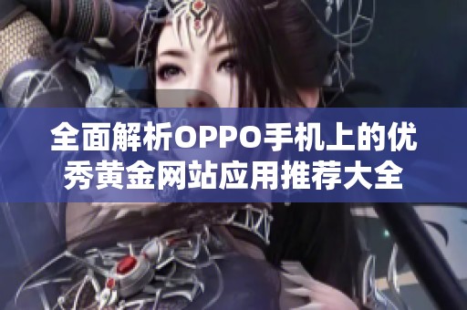 全面解析OPPO手机上的优秀黄金网站应用推荐大全