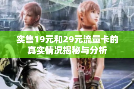 实售19元和29元流量卡的真实情况揭秘与分析