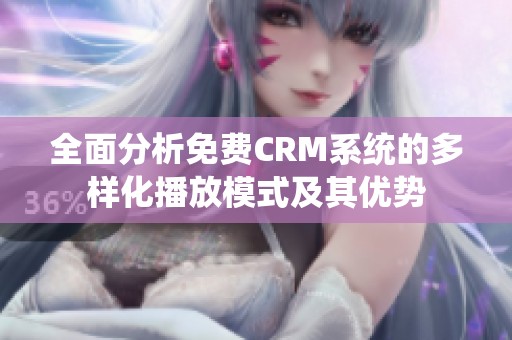 全面分析免费CRM系统的多样化播放模式及其优势