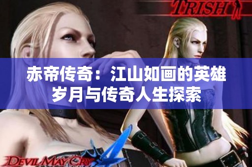 赤帝传奇：江山如画的英雄岁月与传奇人生探索
