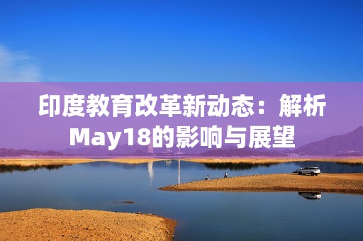 印度教育改革新动态：解析May18的影响与展望