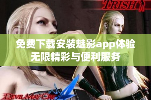 免费下载安装魅影app体验无限精彩与便利服务