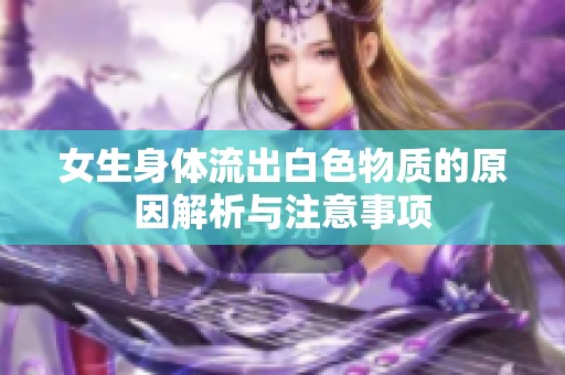 女生身体流出白色物质的原因解析与注意事项