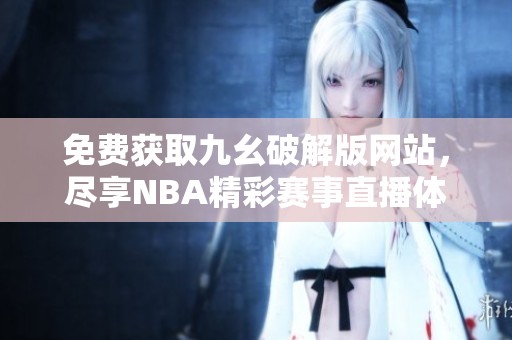 免费获取九幺破解版网站，尽享NBA精彩赛事直播体验