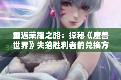 重返荣耀之路：探秘《魔兽世界》失落胜利者的兑换方式