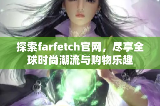 探索farfetch官网，尽享全球时尚潮流与购物乐趣