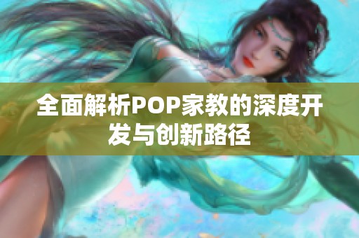 全面解析POP家教的深度开发与创新路径