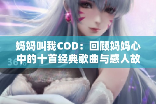 妈妈叫我COD：回顾妈妈心中的十首经典歌曲与感人故事