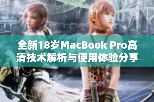 全新18岁MacBook Pro高清技术解析与使用体验分享