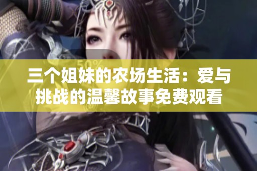 三个姐妹的农场生活：爱与挑战的温馨故事免费观看