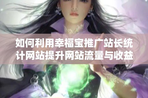 如何利用幸福宝推广站长统计网站提升网站流量与收益