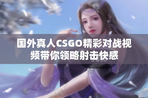 国外真人CSGO精彩对战视频带你领略射击快感