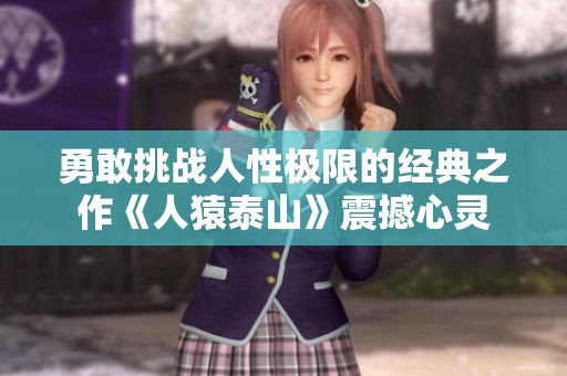 勇敢挑战人性极限的经典之作《人猿泰山》震撼心灵