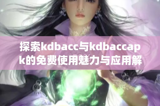 探索kdbacc与kdbaccapk的免费使用魅力与应用解析