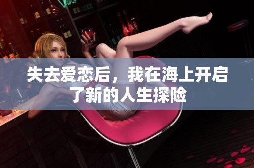 失去爱恋后，我在海上开启了新的人生探险