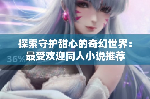探索守护甜心的奇幻世界：最受欢迎同人小说推荐