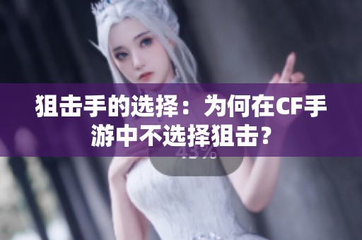 狙击手的选择：为何在CF手游中不选择狙击？