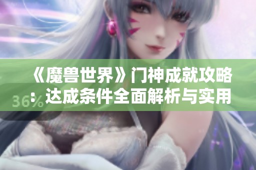 《魔兽世界》门神成就攻略：达成条件全面解析与实用技巧