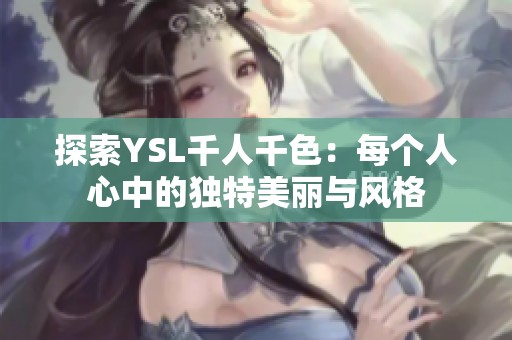 探索YSL千人千色：每个人心中的独特美丽与风格