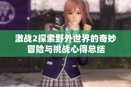 激战2探索野外世界的奇妙冒险与挑战心得总结