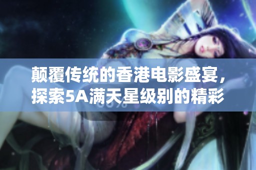 颠覆传统的香港电影盛宴，探索5A满天星级别的精彩作品