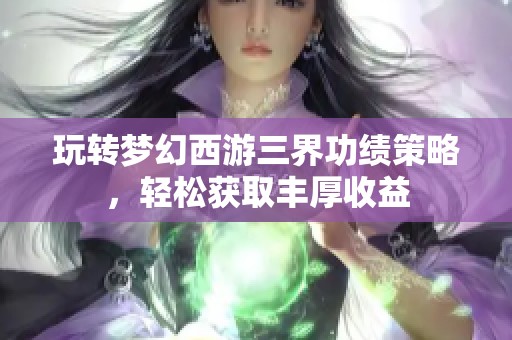 玩转梦幻西游三界功绩策略，轻松获取丰厚收益