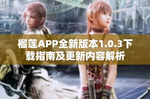 榴莲APP全新版本1.0.3下载指南及更新内容解析