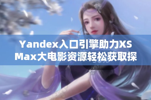 Yandex入口引擎助力XSMax大电影资源轻松获取探索之旅