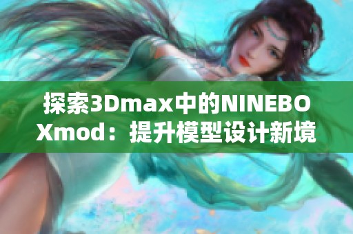 探索3Dmax中的NINEBOXmod：提升模型设计新境界