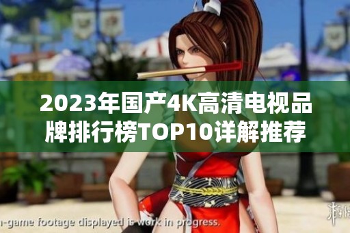 2023年国产4K高清电视品牌排行榜TOP10详解推荐