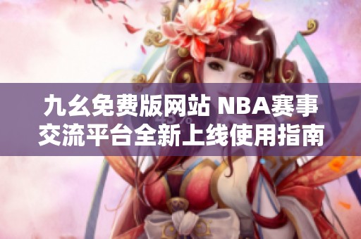 九幺免费版网站 NBA赛事交流平台全新上线使用指南