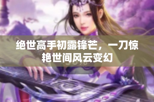 绝世高手初露锋芒，一刀惊艳世间风云变幻