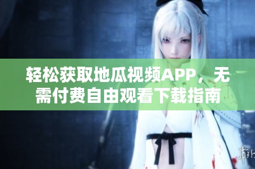 轻松获取地瓜视频APP，无需付费自由观看下载指南