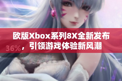 欧版Xbox系列8X全新发布，引领游戏体验新风潮