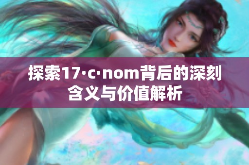 探索17·c·nom背后的深刻含义与价值解析