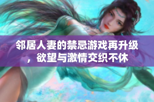 邻居人妻的禁忌游戏再升级，欲望与激情交织不休