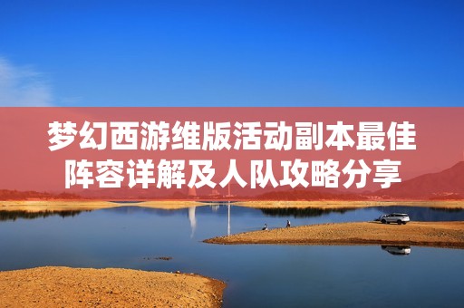 梦幻西游维版活动副本最佳阵容详解及人队攻略分享