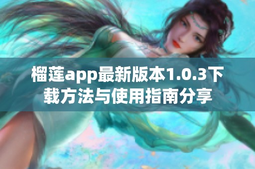 榴莲app最新版本1.0.3下载方法与使用指南分享