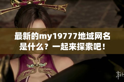 最新的my19777地域网名是什么？一起来探索吧！